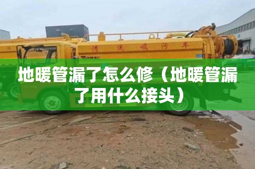 地暖管漏了怎么修（地暖管漏了用什么接头）