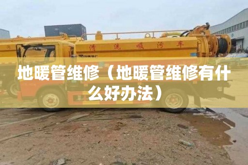 地暖管维修（地暖管维修有什么好办法）