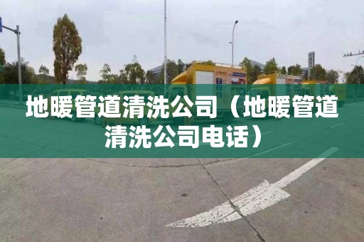 地暖管道清洗公司（地暖管道清洗公司电话）