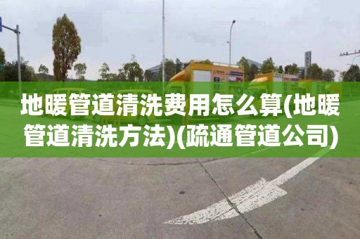 地暖管道清洗费用怎么算(地暖管道清洗方法)(疏通管道公司)