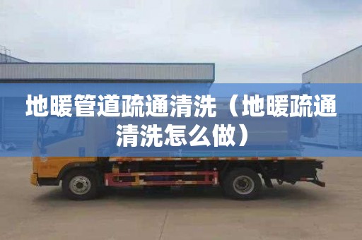 地暖管道疏通清洗（地暖疏通清洗怎么做）