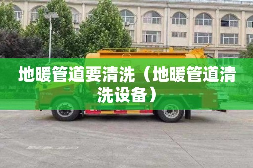 地暖管道要清洗（地暖管道清洗设备）