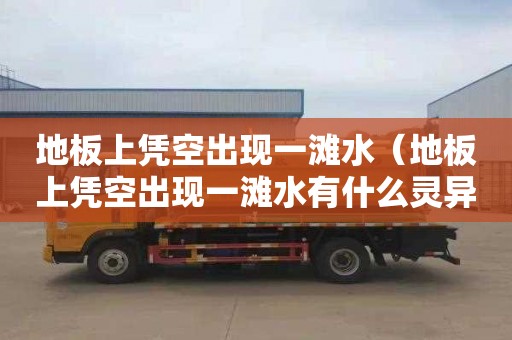 地板上凭空出现一滩水（地板上凭空出现一滩水有什么灵异说法）