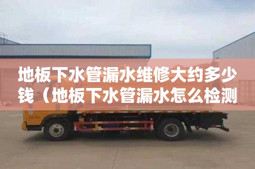 地板下水管漏水维修大约多少钱（地板下水管漏水怎么检测漏水点）