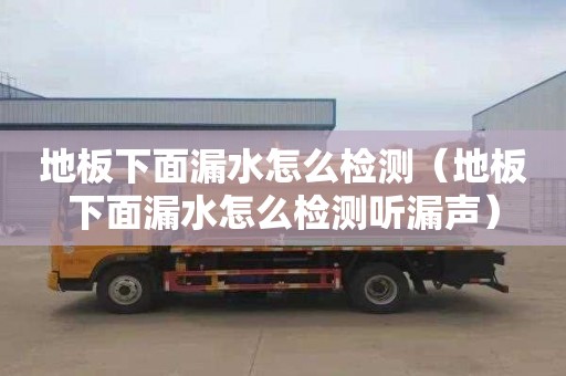 地板下面漏水怎么检测（地板下面漏水怎么检测听漏声）