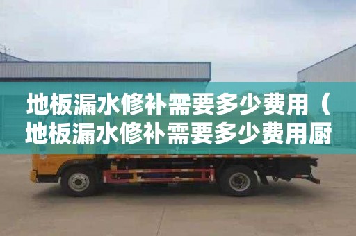 地板漏水修补需要多少费用（地板漏水修补需要多少费用厨房）