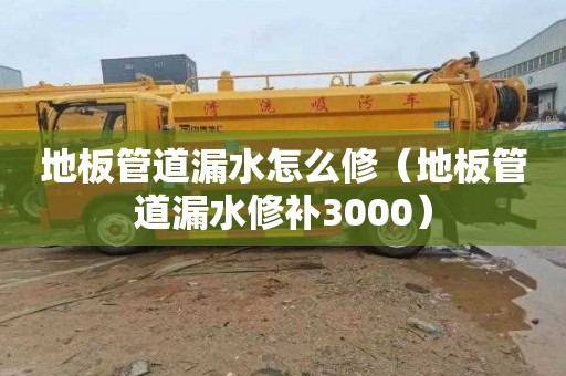 地板管道漏水怎么修（地板管道漏水修补3000）