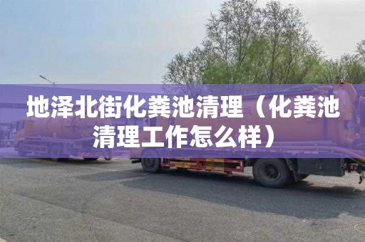地泽北街化粪池清理（化粪池清理工作怎么样）