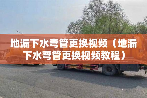 地漏下水弯管更换视频（地漏下水弯管更换视频教程）
