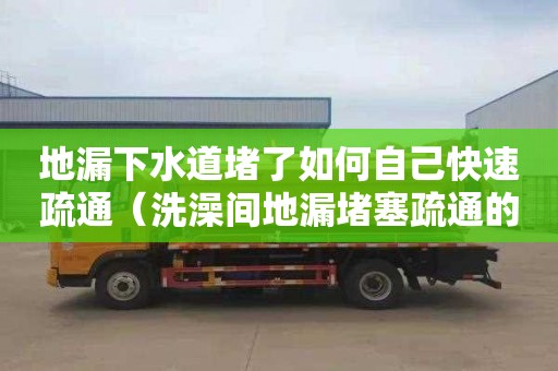 地漏下水道堵了如何自己快速疏通（洗澡间地漏堵塞疏通的最好办法）