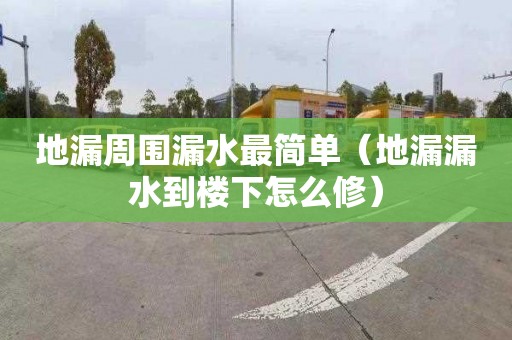 地漏周围漏水最简单（地漏漏水到楼下怎么修）