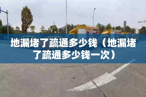 地漏堵了疏通多少钱（地漏堵了疏通多少钱一次）