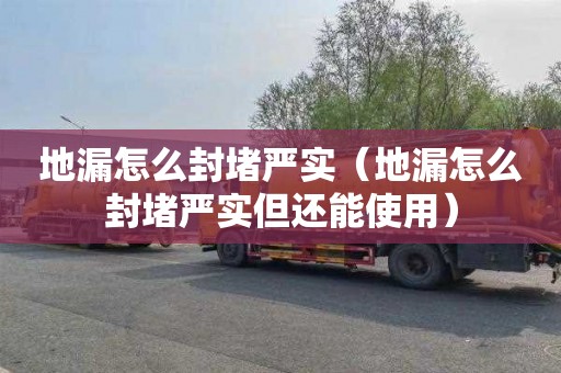 地漏怎么封堵严实（地漏怎么封堵严实但还能使用）