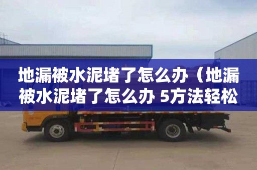 地漏被水泥堵了怎么办（地漏被水泥堵了怎么办 5方法轻松疏通）