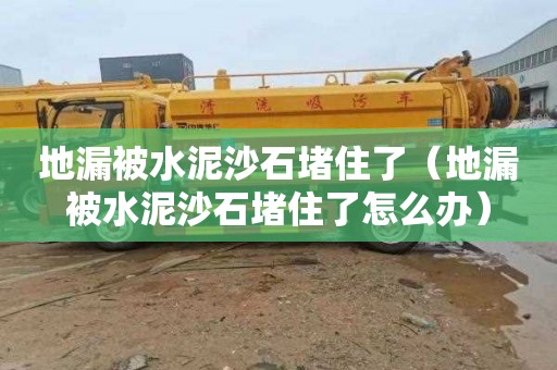 地漏被水泥沙石堵住了（地漏被水泥沙石堵住了怎么办）