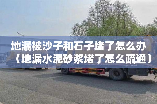 地漏被沙子和石子堵了怎么办（地漏水泥砂浆堵了怎么疏通）