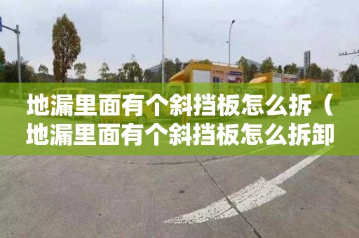 地漏里面有个斜挡板怎么拆（地漏里面有个斜挡板怎么拆卸）