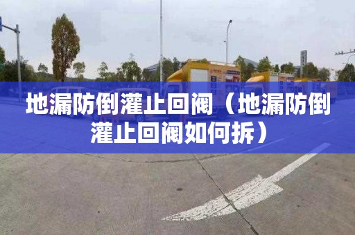 地漏防倒灌止回阀（地漏防倒灌止回阀如何拆）