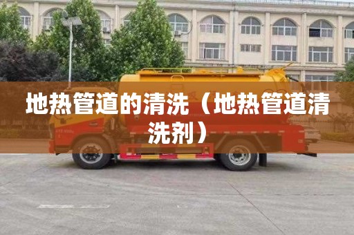地热管道的清洗（地热管道清洗剂）