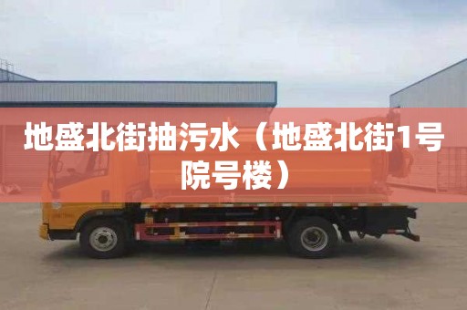 地盛北街抽污水（地盛北街1号院号楼）