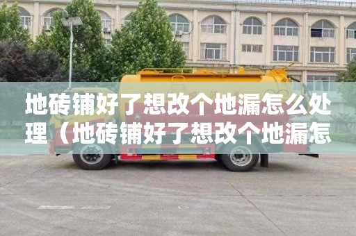 地砖铺好了想改个地漏怎么处理（地砖铺好了想改个地漏怎么处理呢）