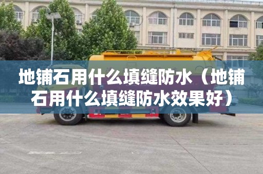 地铺石用什么填缝防水（地铺石用什么填缝防水效果好）