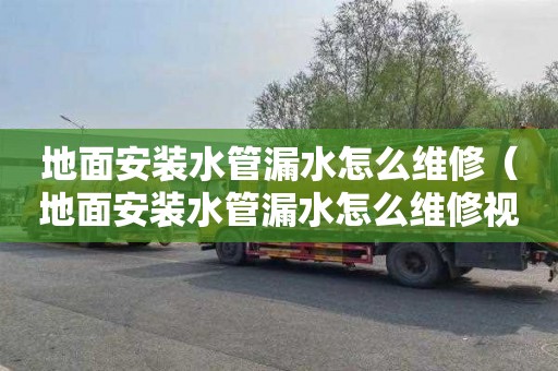 地面安装水管漏水怎么维修（地面安装水管漏水怎么维修视频）