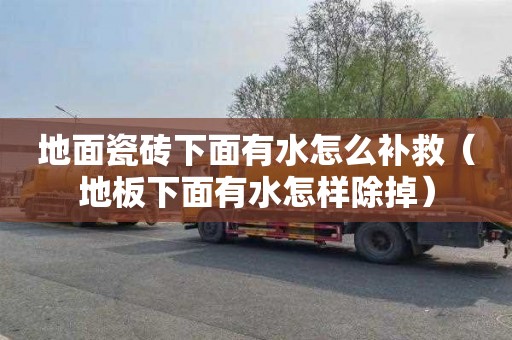 地面瓷砖下面有水怎么补救（地板下面有水怎样除掉）