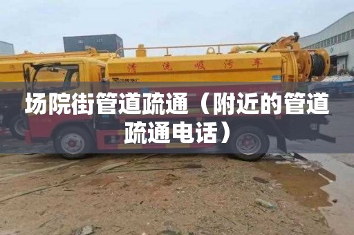 场院街管道疏通（附近的管道疏通电话）