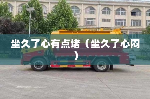 坐久了心有点堵（坐久了心闷）