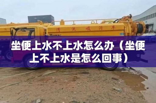 坐便上水不上水怎么办（坐便上不上水是怎么回事）