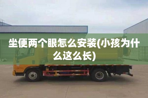坐便两个眼怎么安装(小孩为什么这么长)