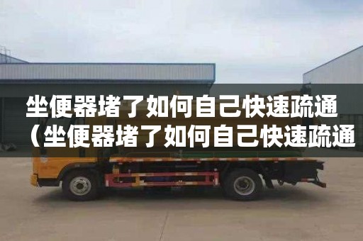 坐便器堵了如何自己快速疏通（坐便器堵了如何自己快速疏通贴吧kw-）