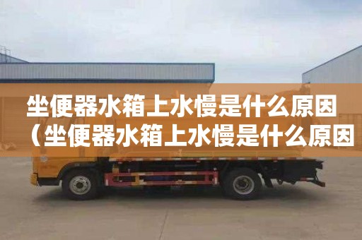 坐便器水箱上水慢是什么原因（坐便器水箱上水慢是什么原因造成的）