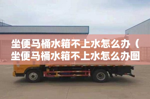 坐便马桶水箱不上水怎么办（坐便马桶水箱不上水怎么办图解）