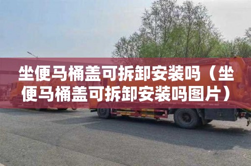 坐便马桶盖可拆卸安装吗（坐便马桶盖可拆卸安装吗图片）