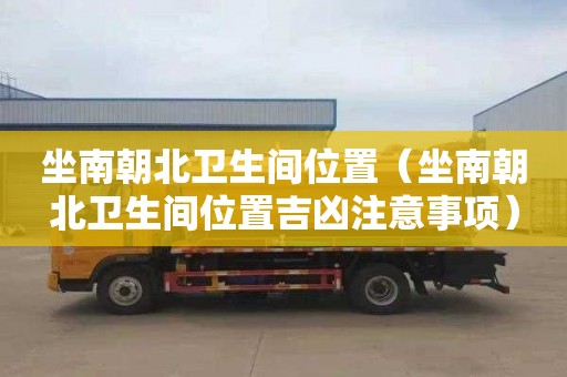 坐南朝北卫生间位置（坐南朝北卫生间位置吉凶注意事项）