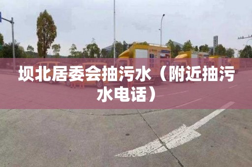 坝北居委会抽污水（附近抽污水电话）