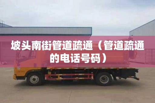 坡头南街管道疏通（管道疏通的电话号码）