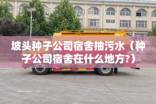 坡头种子公司宿舍抽污水（种子公司宿舍在什么地方?）