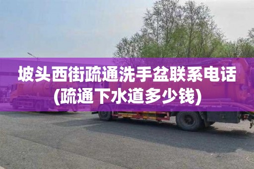 坡头西街疏通洗手盆联系电话(疏通下水道多少钱)