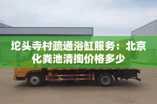 坨头寺村疏通浴缸服务：北京化粪池清掏价格多少