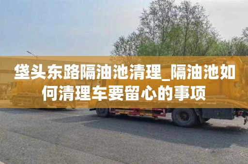 垡头东路隔油池清理_隔油池如何清理车要留心的事项