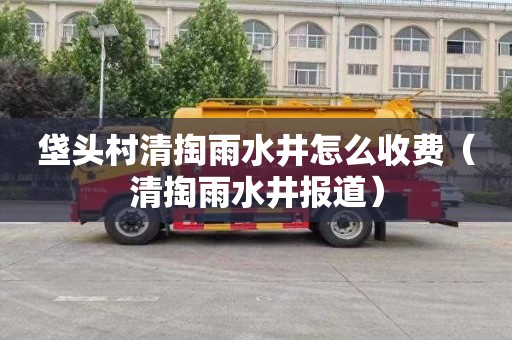 垡头村清掏雨水井怎么收费（清掏雨水井报道）
