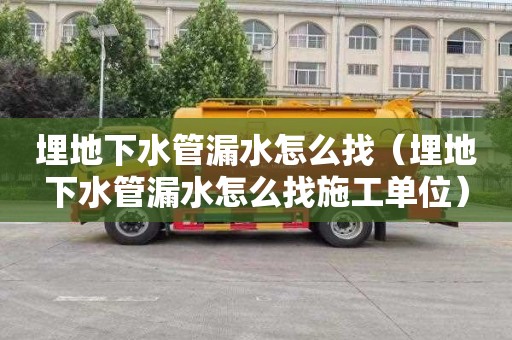 埋地下水管漏水怎么找（埋地下水管漏水怎么找施工单位）