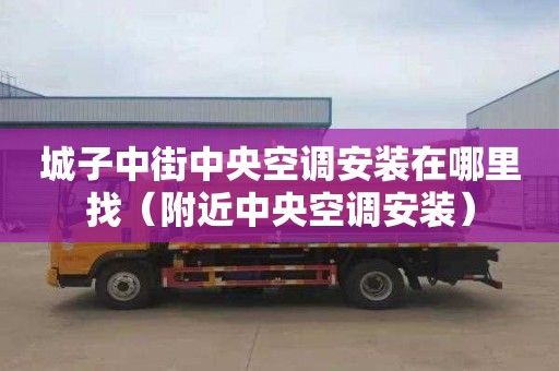 城子中街中央空调安装在哪里找（附近中央空调安装）
