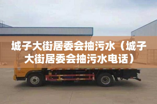 城子大街居委会抽污水（城子大街居委会抽污水电话）