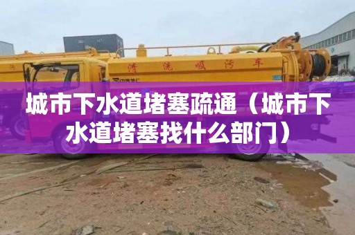 城市下水道堵塞疏通（城市下水道堵塞找什么部门）