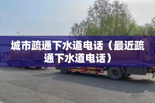 城市疏通下水道电话（最近疏通下水道电话）