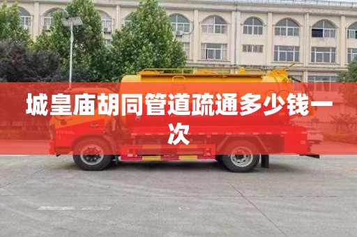 城皇庙胡同管道疏通多少钱一次